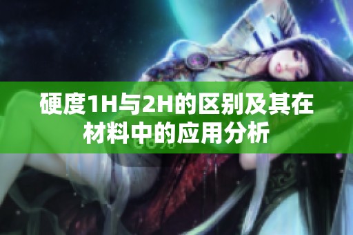 硬度1H与2H的区别及其在材料中的应用分析