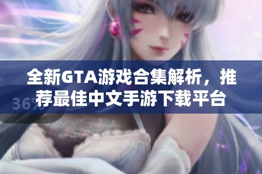 全新GTA游戏合集解析，推荐最佳中文手游下载平台