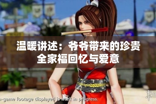 温暖讲述：爷爷带来的珍贵全家福回忆与爱意