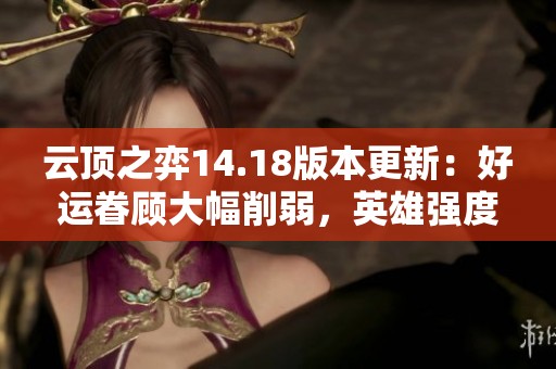 云顶之弈14.18版本更新：好运眷顾大幅削弱，英雄强度重塑