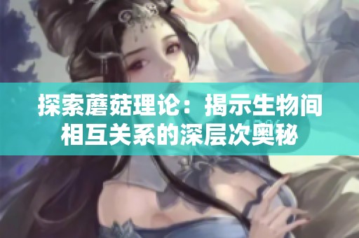 探索蘑菇理论：揭示生物间相互关系的深层次奥秘