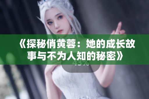 《探秘俏黄蓉：她的成长故事与不为人知的秘密》