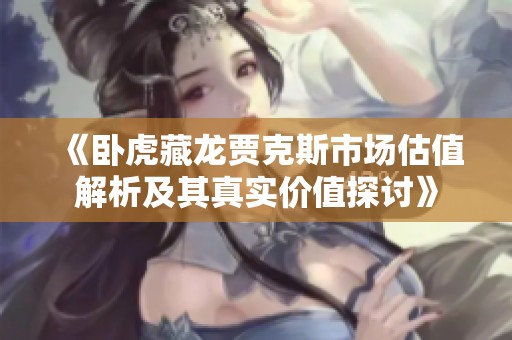 《卧虎藏龙贾克斯市场估值解析及其真实价值探讨》