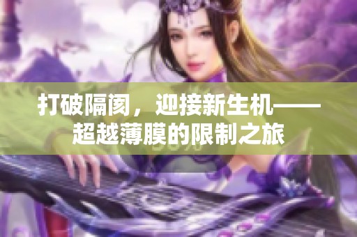 打破隔阂，迎接新生机——超越薄膜的限制之旅