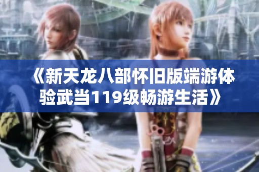 《新天龙八部怀旧版端游体验武当119级畅游生活》