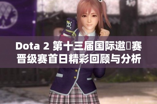 Dota 2 第十三届国际邀請赛晋级赛首日精彩回顾与分析