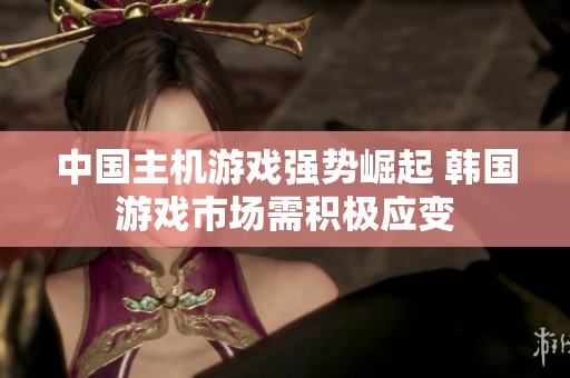 中国主机游戏强势崛起 韩国游戏市场需积极应变