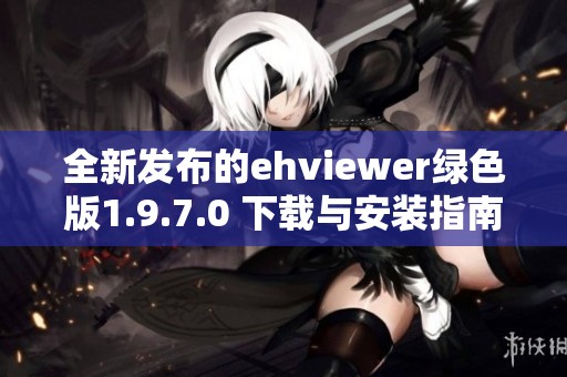 全新发布的ehviewer绿色版1.9.7.0 下载与安装指南