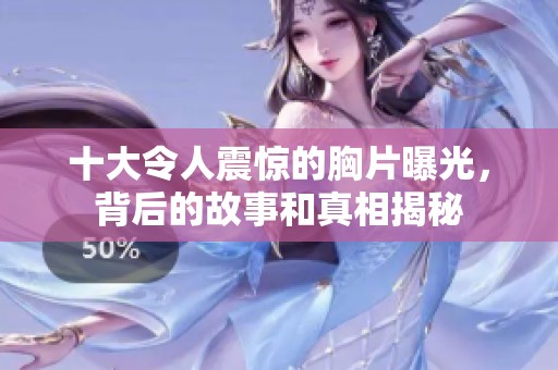 十大令人震惊的胸片曝光，背后的故事和真相揭秘
