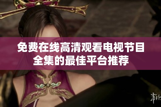免费在线高清观看电视节目全集的最佳平台推荐