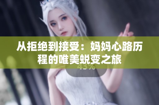 从拒绝到接受：妈妈心路历程的唯美蜕变之旅