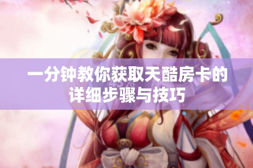 一分钟教你获取天酷房卡的详细步骤与技巧