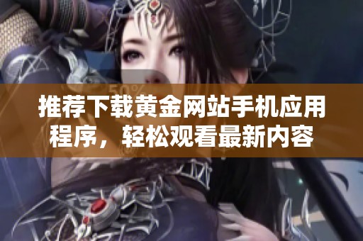 推荐下载黄金网站手机应用程序，轻松观看最新内容