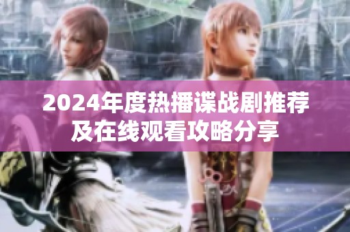 2024年度热播谍战剧推荐及在线观看攻略分享