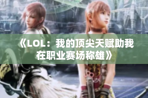 《LOL：我的顶尖天赋助我在职业赛场称雄》