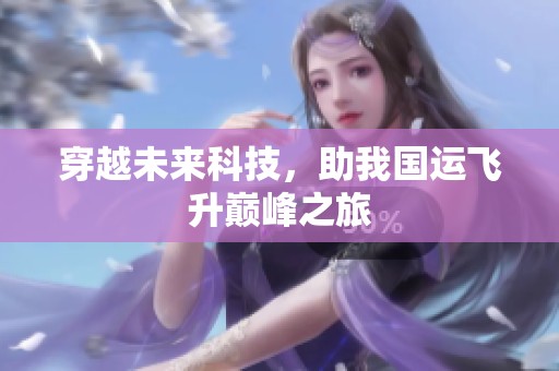 穿越未来科技，助我国运飞升巅峰之旅