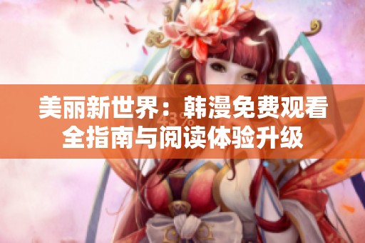 美丽新世界：韩漫免费观看全指南与阅读体验升级