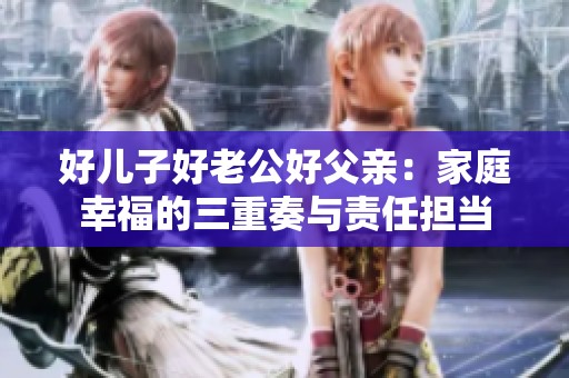 好儿子好老公好父亲：家庭幸福的三重奏与责任担当