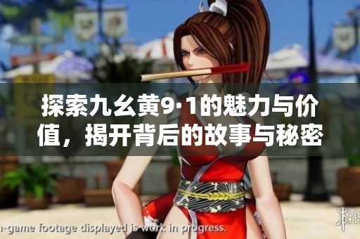 探索九幺黄9·1的魅力与价值，揭开背后的故事与秘密