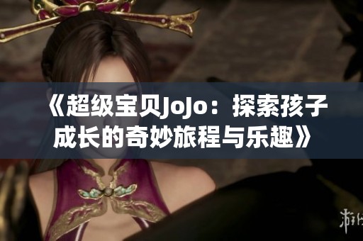 《超级宝贝JoJo：探索孩子成长的奇妙旅程与乐趣》