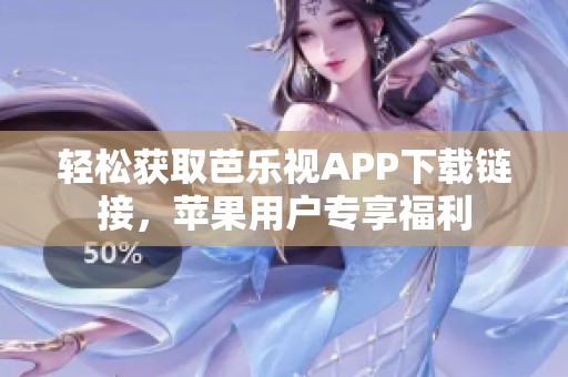 轻松获取芭乐视APP下载链接，苹果用户专享福利