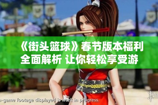 《街头篮球》春节版本福利全面解析 让你轻松享受游戏乐趣