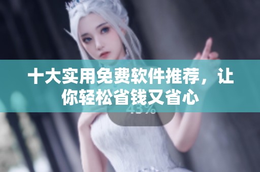 十大实用免费软件推荐，让你轻松省钱又省心