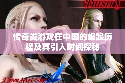 传奇类游戏在中国的崛起历程及其引入时间探秘