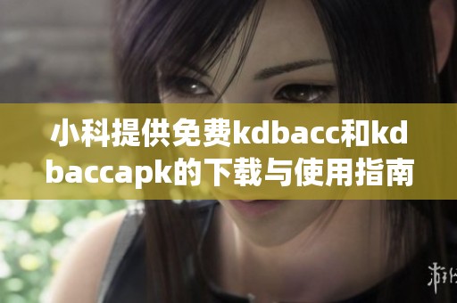 小科提供免费kdbacc和kdbaccapk的下载与使用指南