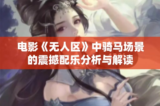 电影《无人区》中骑马场景的震撼配乐分析与解读