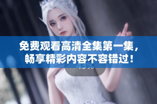 免费观看高清全集第一集，畅享精彩内容不容错过！