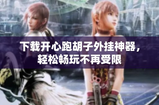 下载开心跑胡子外挂神器，轻松畅玩不再受限