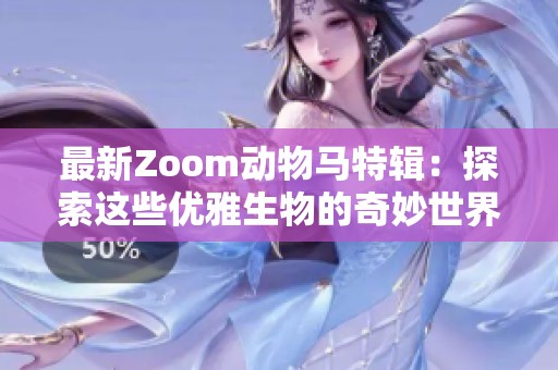 最新Zoom动物马特辑：探索这些优雅生物的奇妙世界