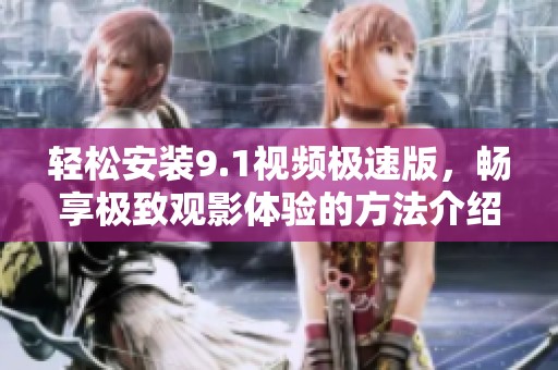 轻松安装9.1视频极速版，畅享极致观影体验的方法介绍