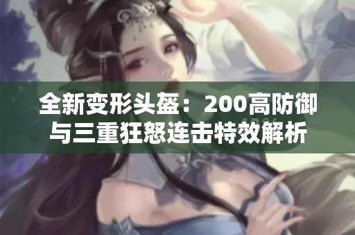 全新变形头盔：200高防御与三重狂怒连击特效解析