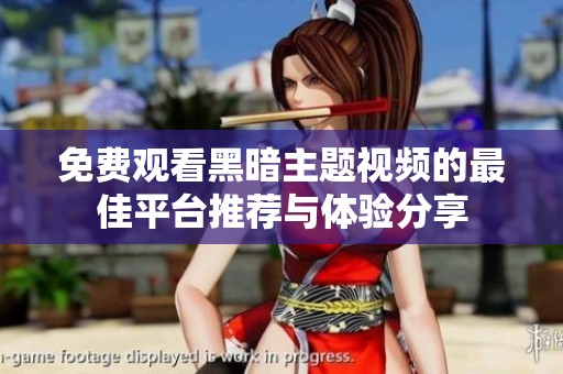 免费观看黑暗主题视频的最佳平台推荐与体验分享