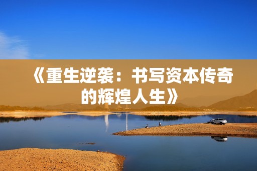 《重生逆袭：书写资本传奇的辉煌人生》