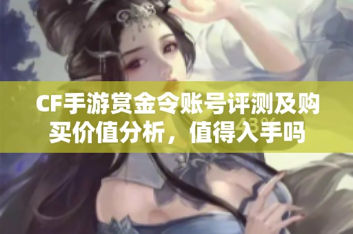 CF手游赏金令账号评测及购买价值分析，值得入手吗