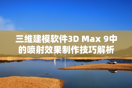 三维建模软件3D Max 9中的喷射效果制作技巧解析
