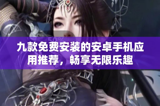 九款免费安装的安卓手机应用推荐，畅享无限乐趣