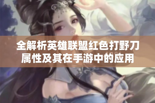 全解析英雄联盟红色打野刀属性及其在手游中的应用
