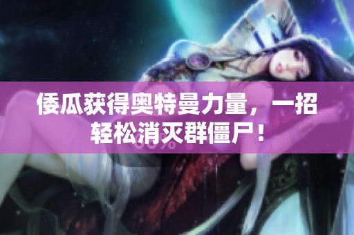 倭瓜获得奥特曼力量，一招轻松消灭群僵尸！