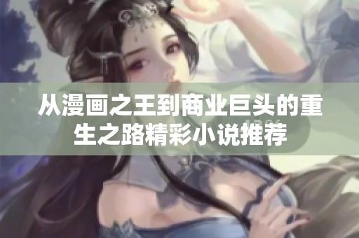 从漫画之王到商业巨头的重生之路精彩小说推荐
