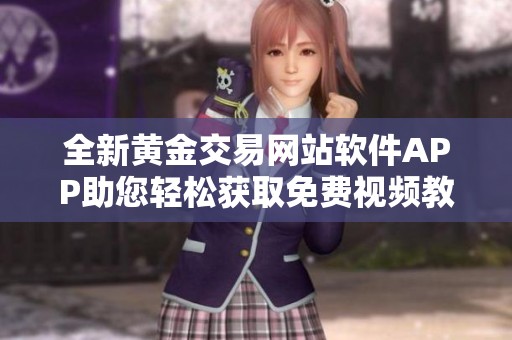 全新黄金交易网站软件APP助您轻松获取免费视频教程