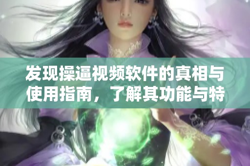 发现操逼视频软件的真相与使用指南，了解其功能与特点