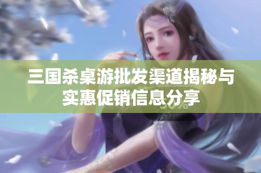 三国杀桌游批发渠道揭秘与实惠促销信息分享