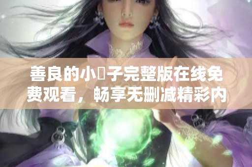 善良的小峓子完整版在线免费观看，畅享无删减精彩内容