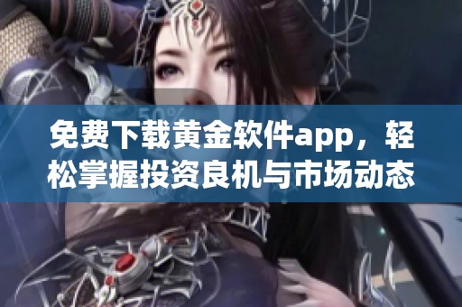 免费下载黄金软件app，轻松掌握投资良机与市场动态