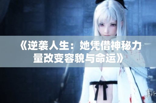 《逆袭人生：她凭借神秘力量改变容貌与命运》