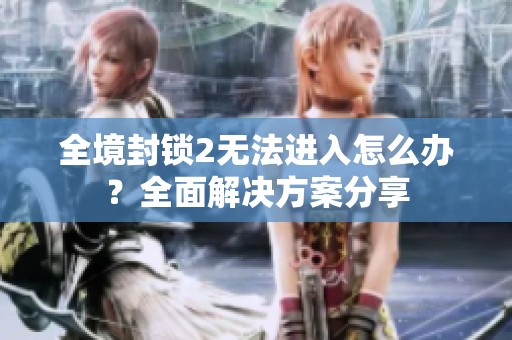 全境封锁2无法进入怎么办？全面解决方案分享